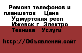 Ремонт телефонов и планшетов. › Цена ­ 250 - Удмуртская респ., Ижевск г. Электро-Техника » Услуги   